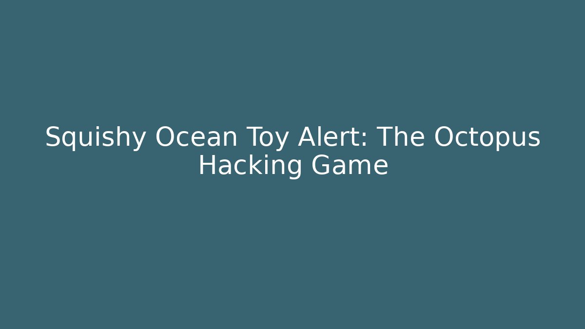 Squishy Ocean Toy Alert: The Octopus Hacking Game