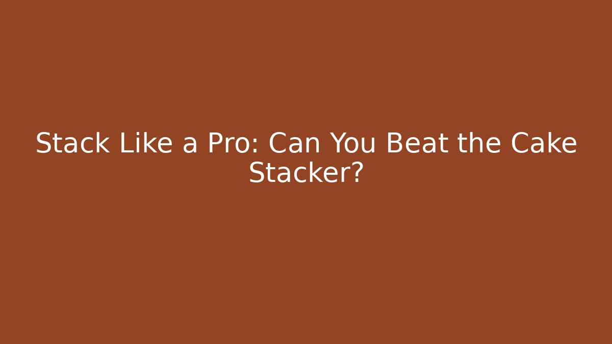 Stack Like a Pro: Can You Beat the Cake Stacker?