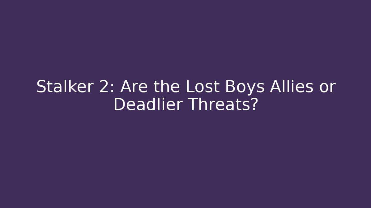 Stalker 2: Are the Lost Boys Allies or Deadlier Threats?