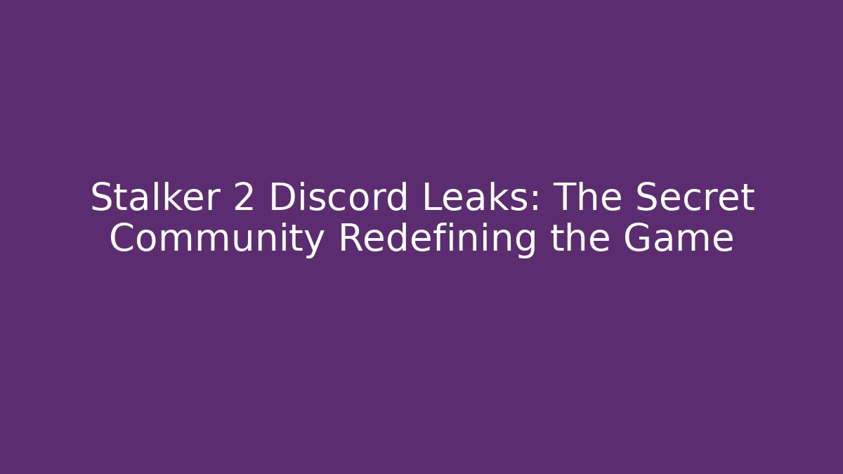 Stalker 2 Discord Leaks: The Secret Community Redefining the Game