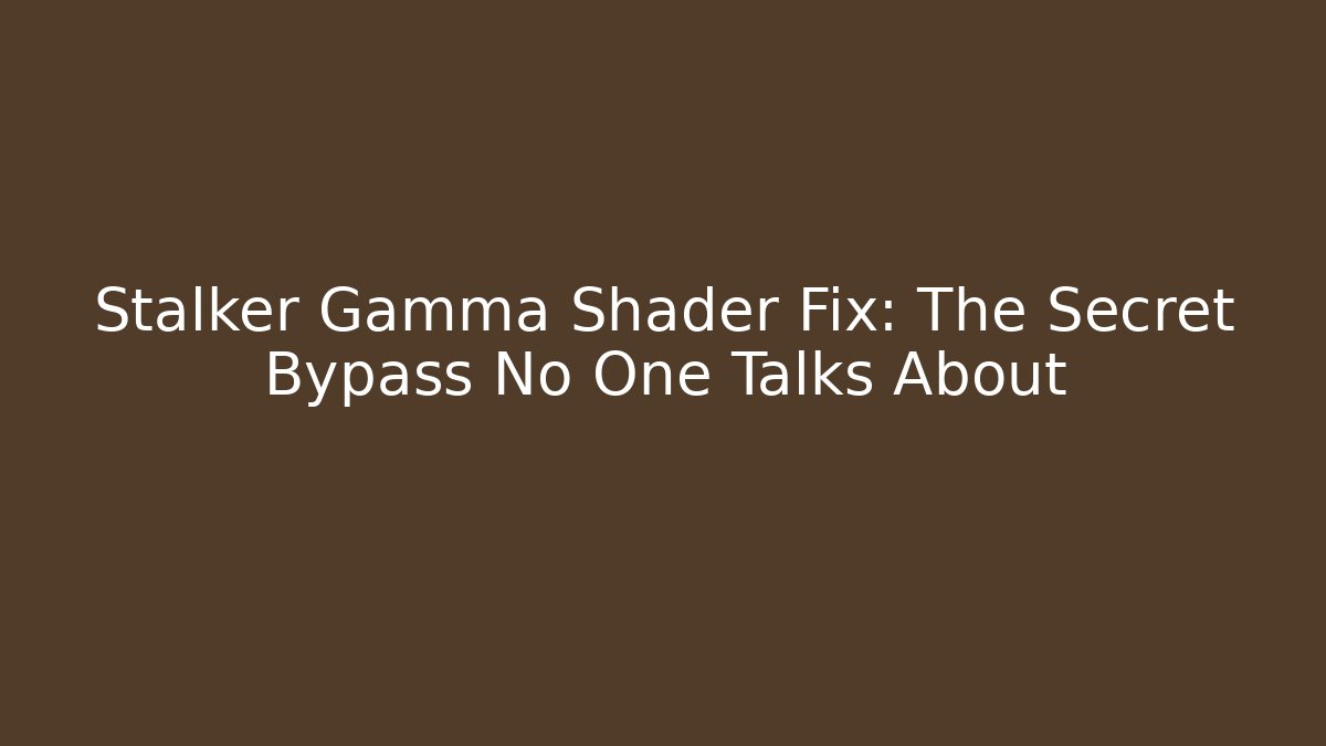 Stalker Gamma Shader Fix: The Secret Bypass No One Talks About