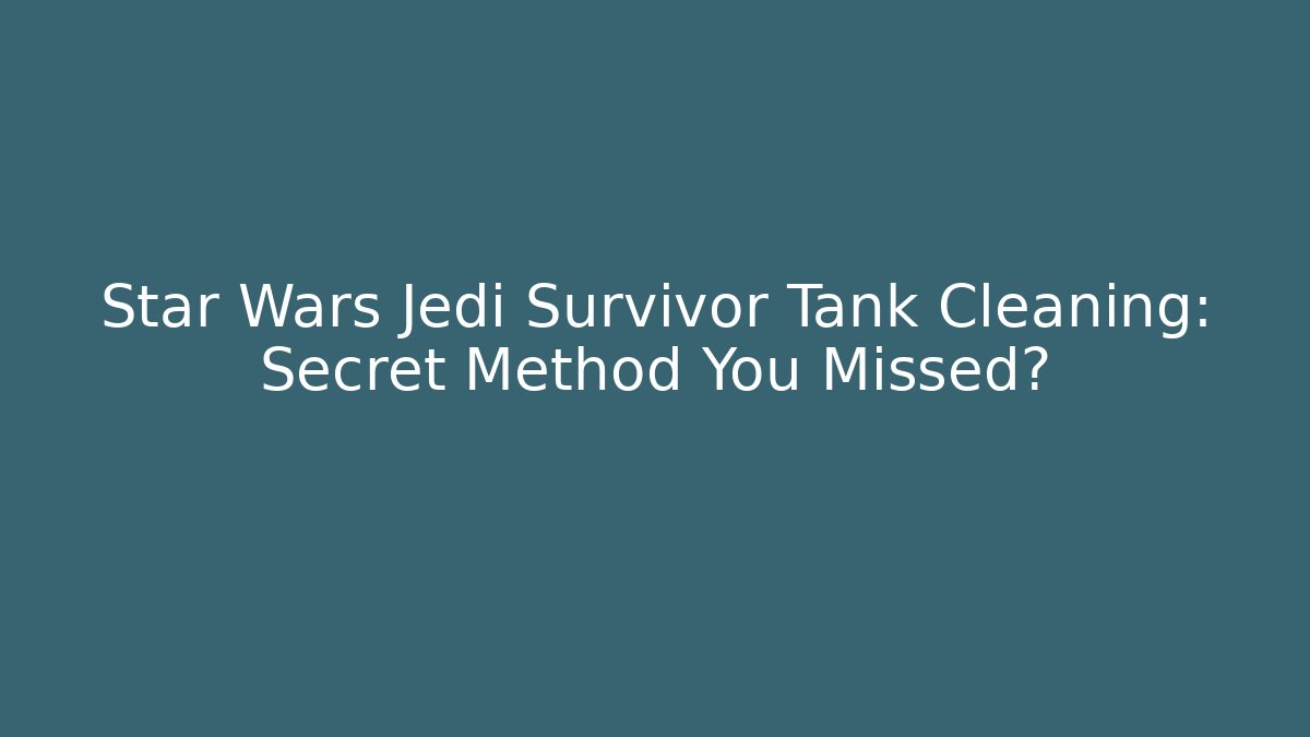 Star Wars Jedi Survivor Tank Cleaning: Secret Method You Missed?