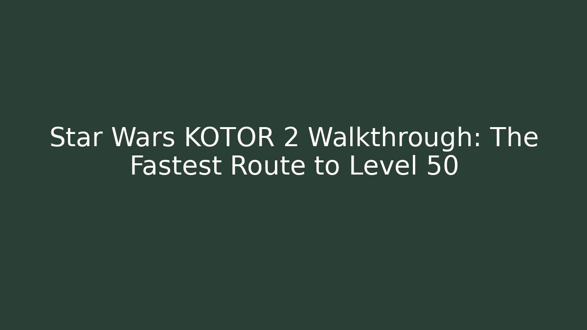 Star Wars KOTOR 2 Walkthrough: The Fastest Route to Level 50