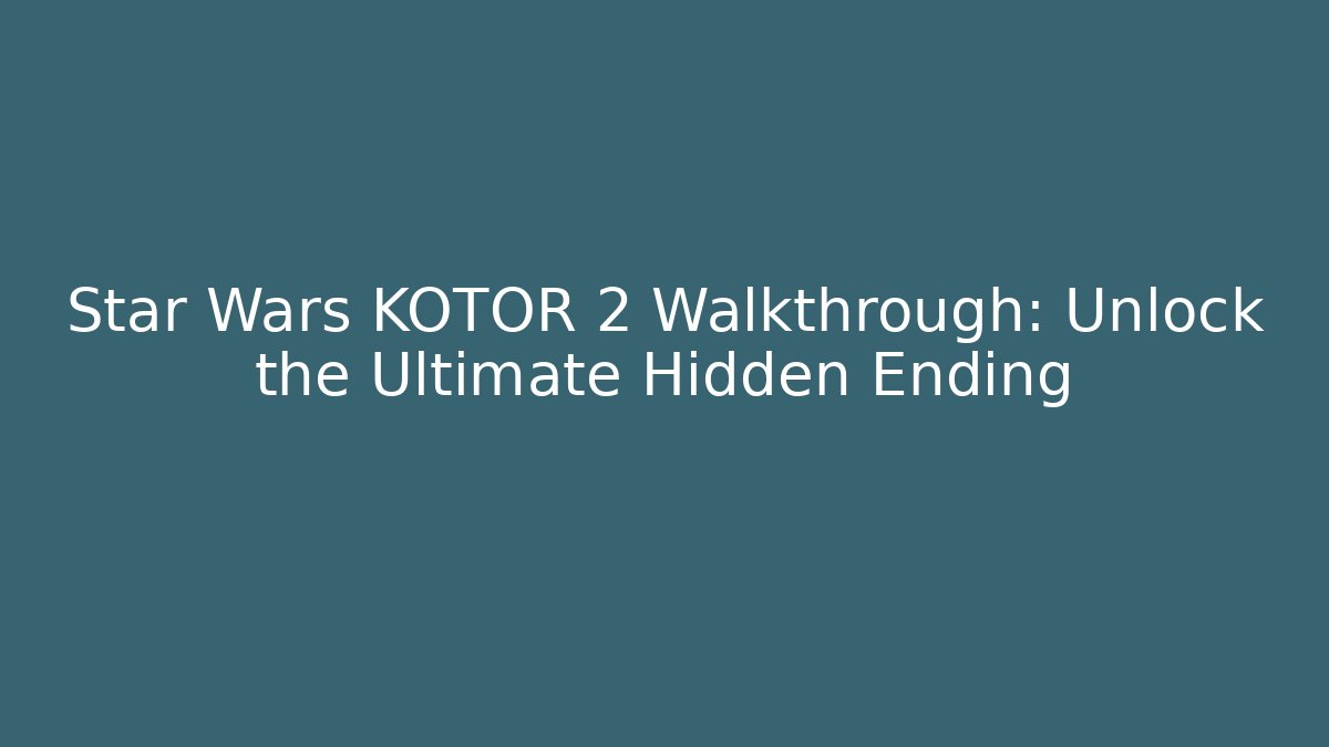 Star Wars KOTOR 2 Walkthrough: Unlock the Ultimate Hidden Ending