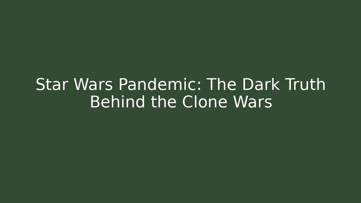 Star Wars Pandemic: The Dark Truth Behind the Clone Wars