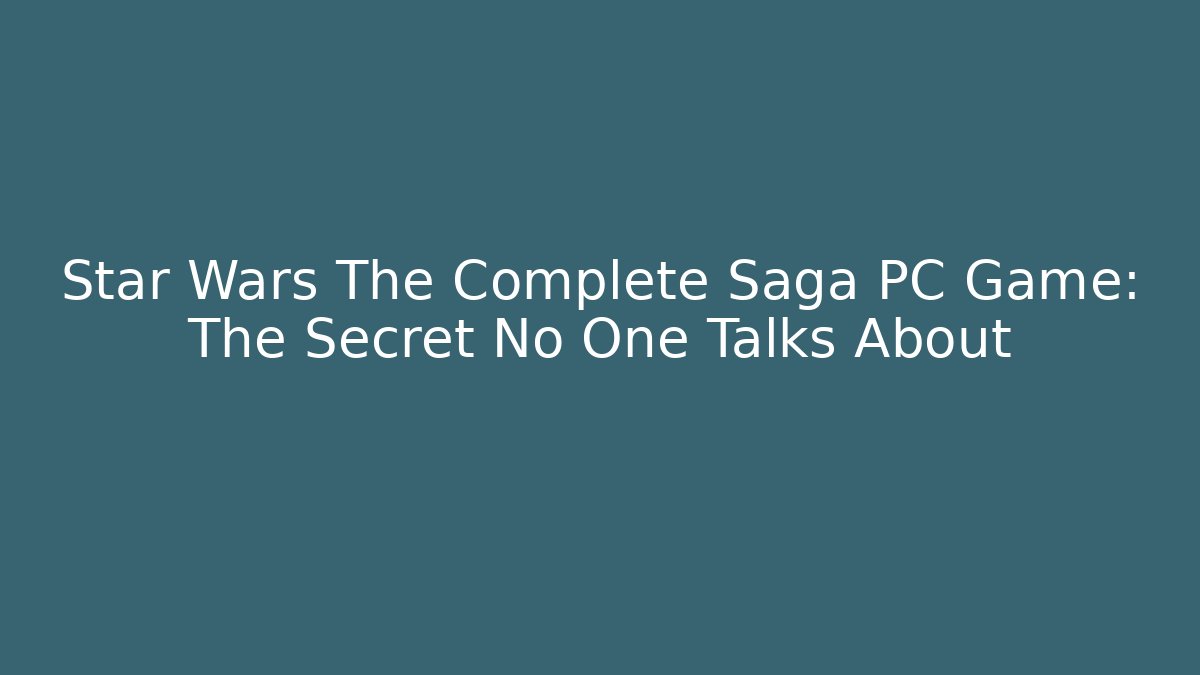 Star Wars The Complete Saga PC Game: The Secret No One Talks About