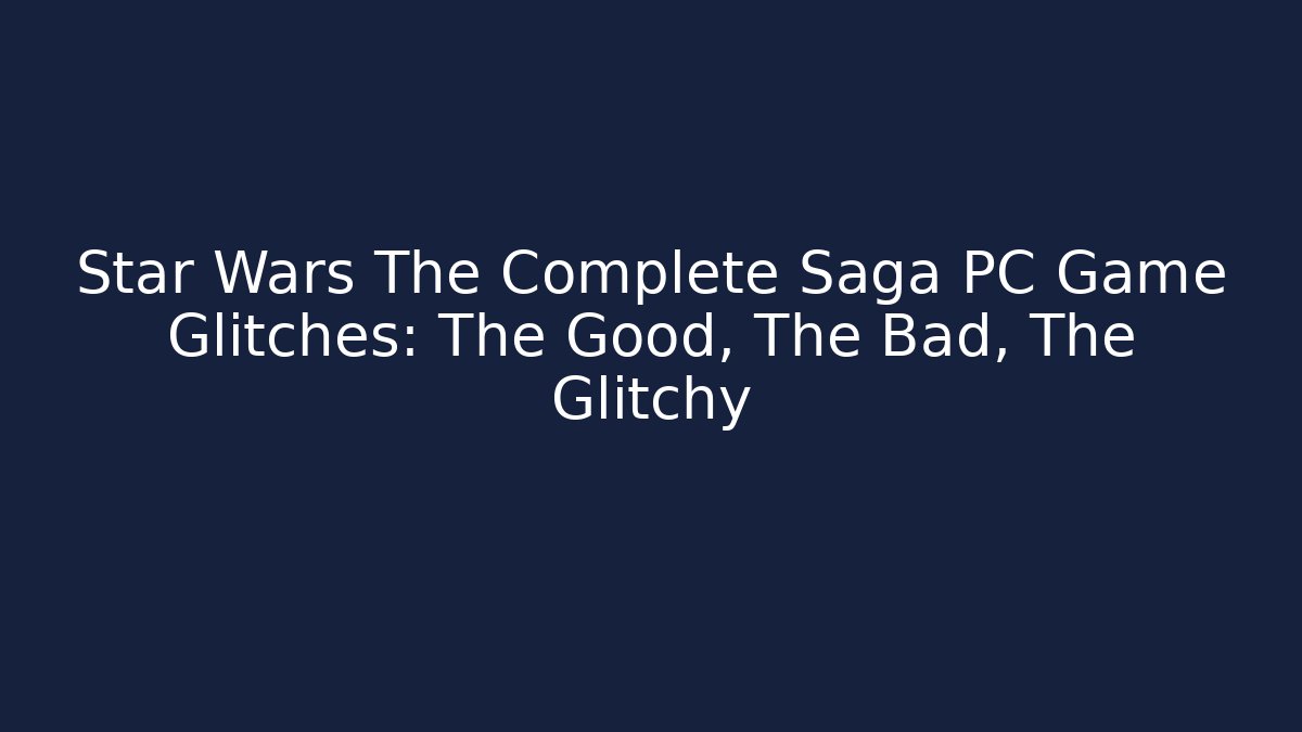 Star Wars The Complete Saga PC Game Glitches: The Good, The Bad, The Glitchy