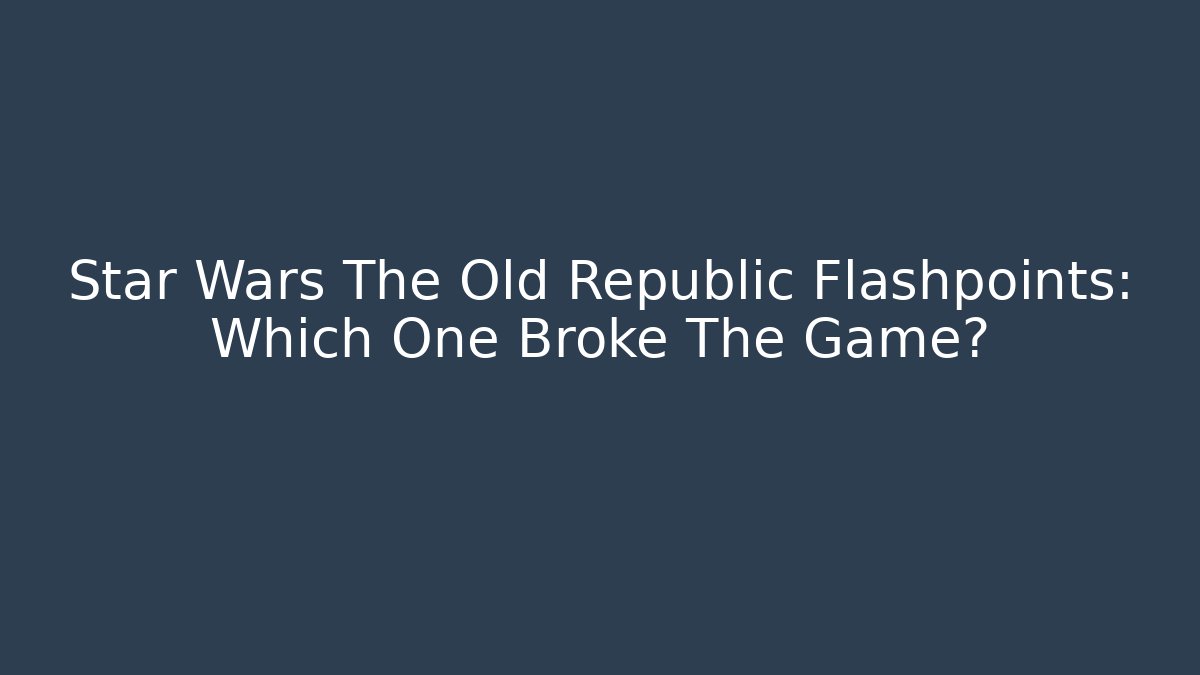 Star Wars The Old Republic Flashpoints: Which One Broke The Game?