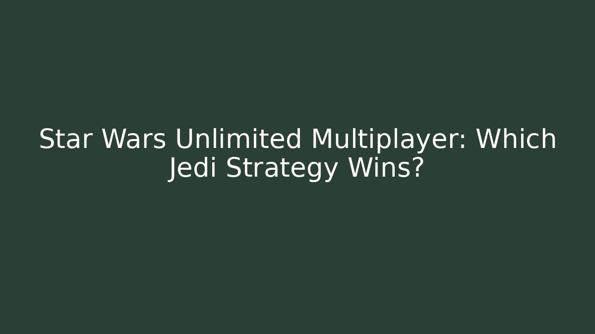 Star Wars Unlimited Multiplayer: Which Jedi Strategy Wins?