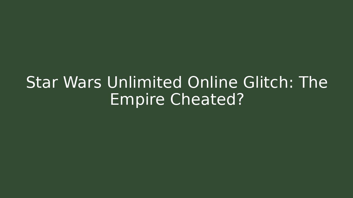 Star Wars Unlimited Online Glitch: The Empire Cheated?