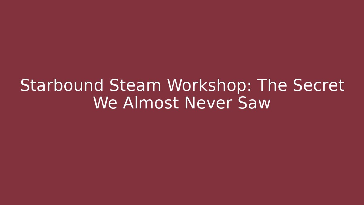 Starbound Steam Workshop: The Secret We Almost Never Saw