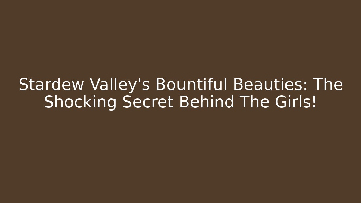 Stardew Valley's Bountiful Beauties: The Shocking Secret Behind The Girls!