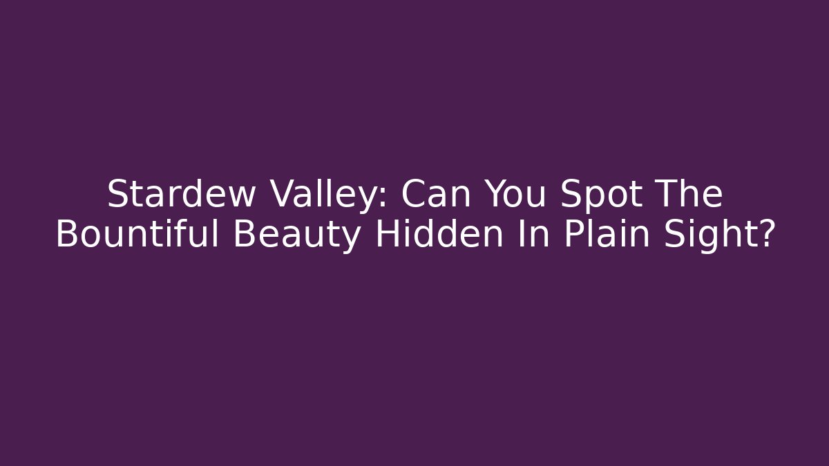 Stardew Valley: Can You Spot The Bountiful Beauty Hidden In Plain Sight?