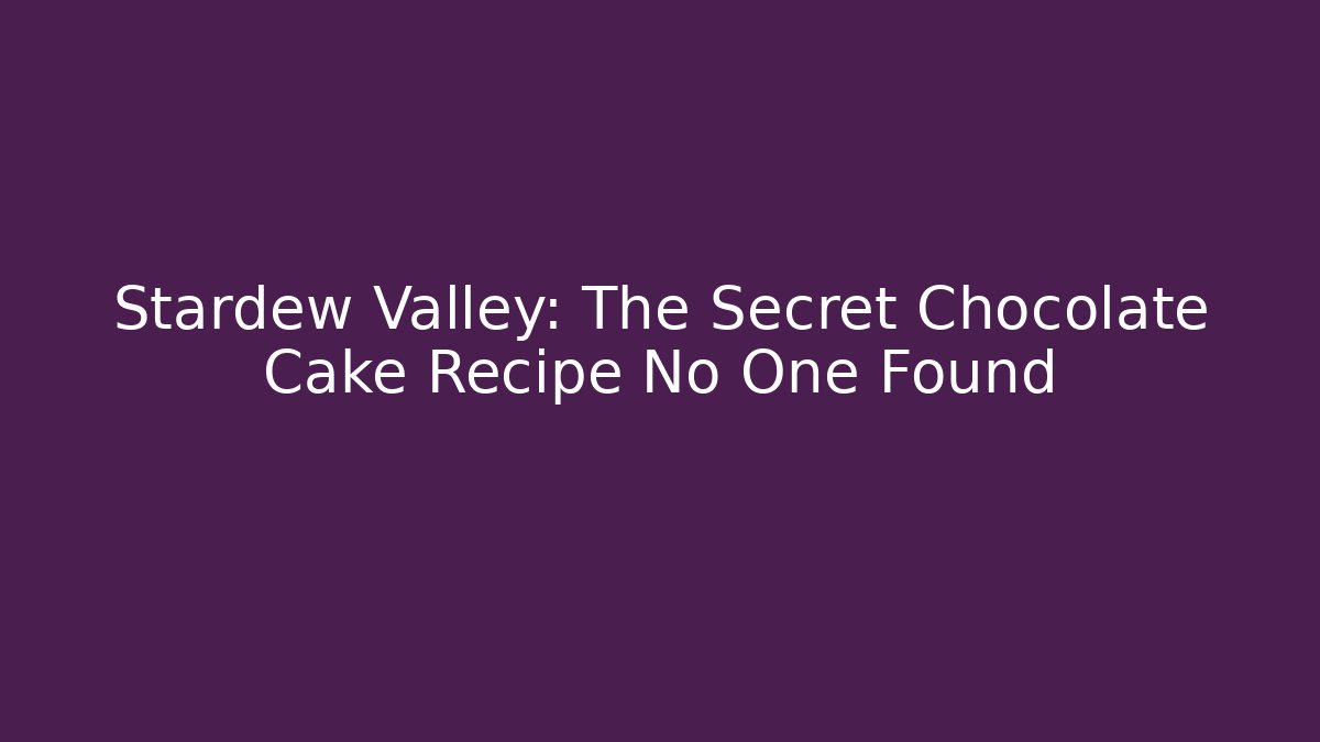 Stardew Valley: The Secret Chocolate Cake Recipe No One Found
