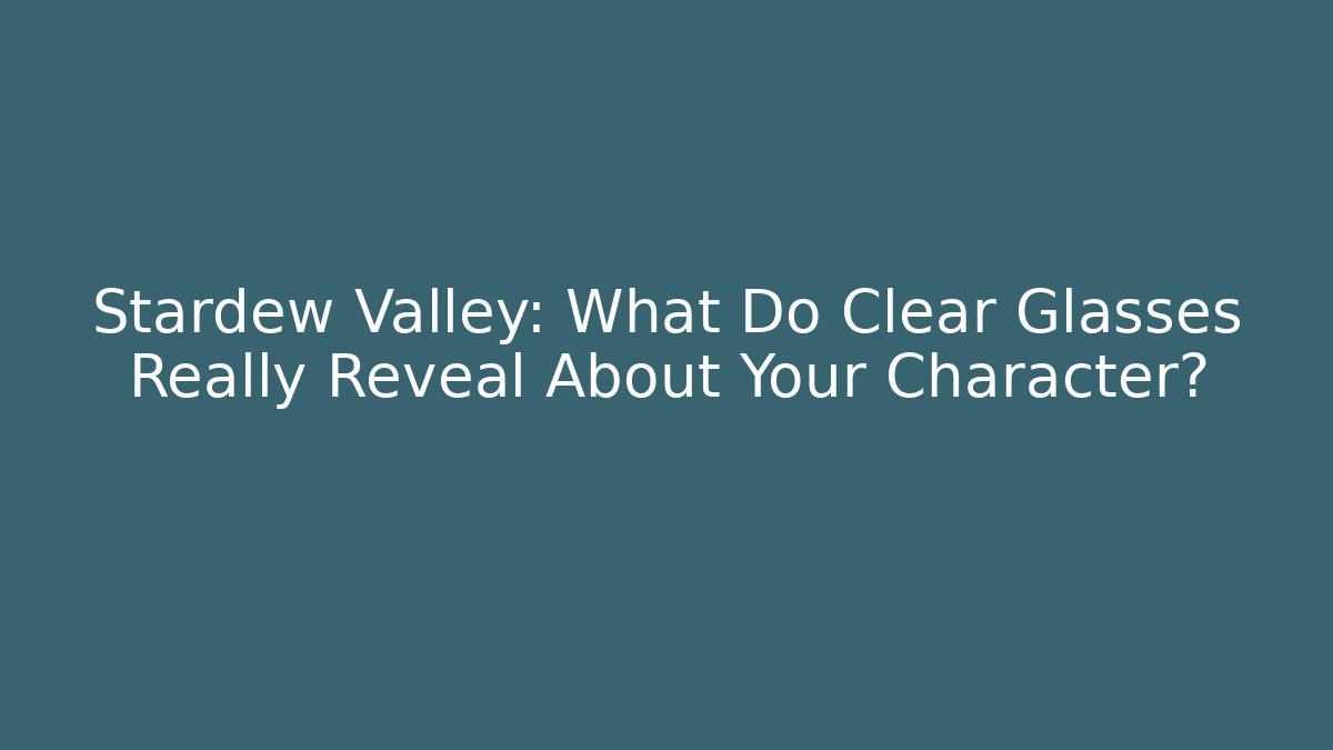 Stardew Valley: What Do Clear Glasses Really Reveal About Your Character? - NADclinic