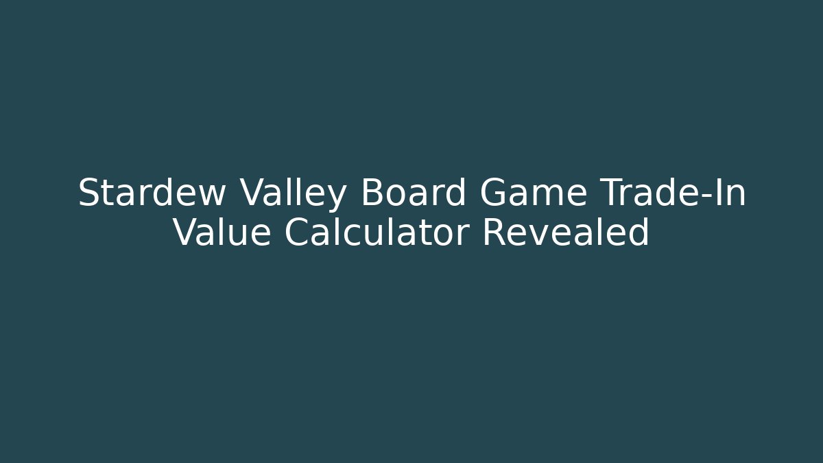 Stardew Valley Board Game Trade-In Value Calculator Revealed