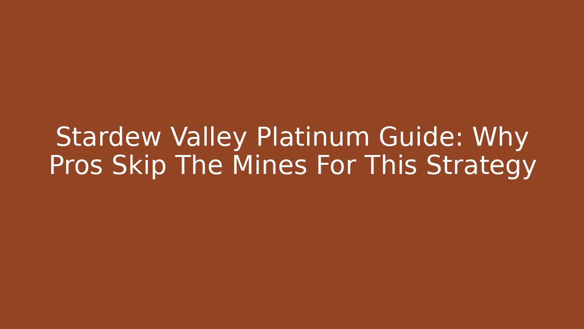 Stardew Valley Platinum Guide: Why Pros Skip The Mines For This Strategy