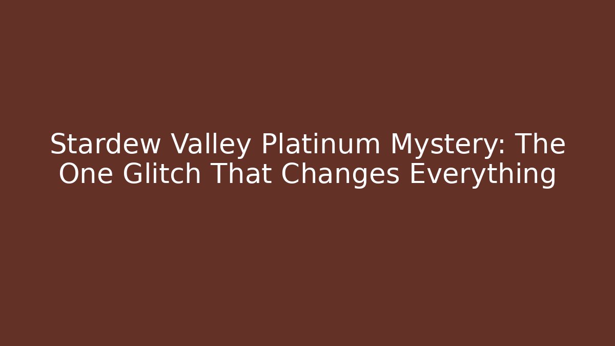 Stardew Valley Platinum Mystery: The One Glitch That Changes Everything