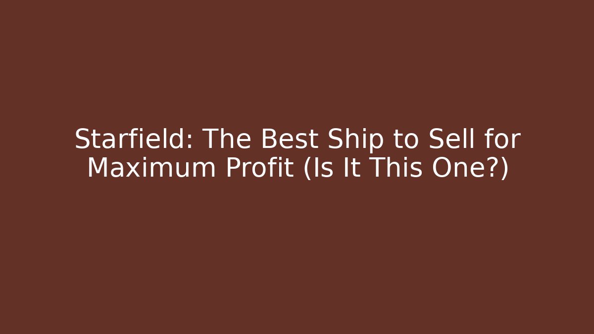 Starfield: The Best Ship to Sell for Maximum Profit (Is It This One?)