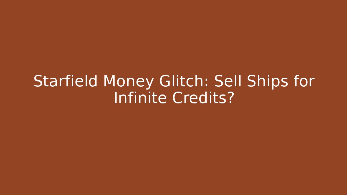 Starfield Money Glitch: Sell Ships for Infinite Credits?
