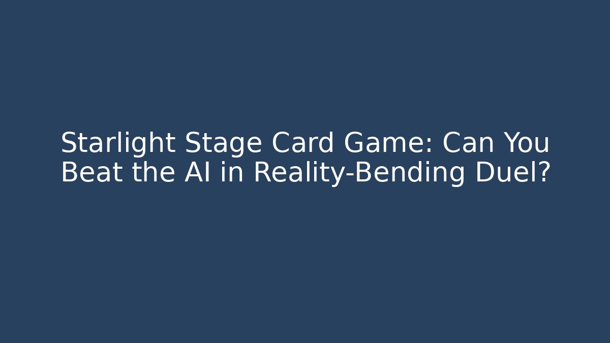 Starlight Stage Card Game: Can You Beat the AI in Reality-Bending Duel?