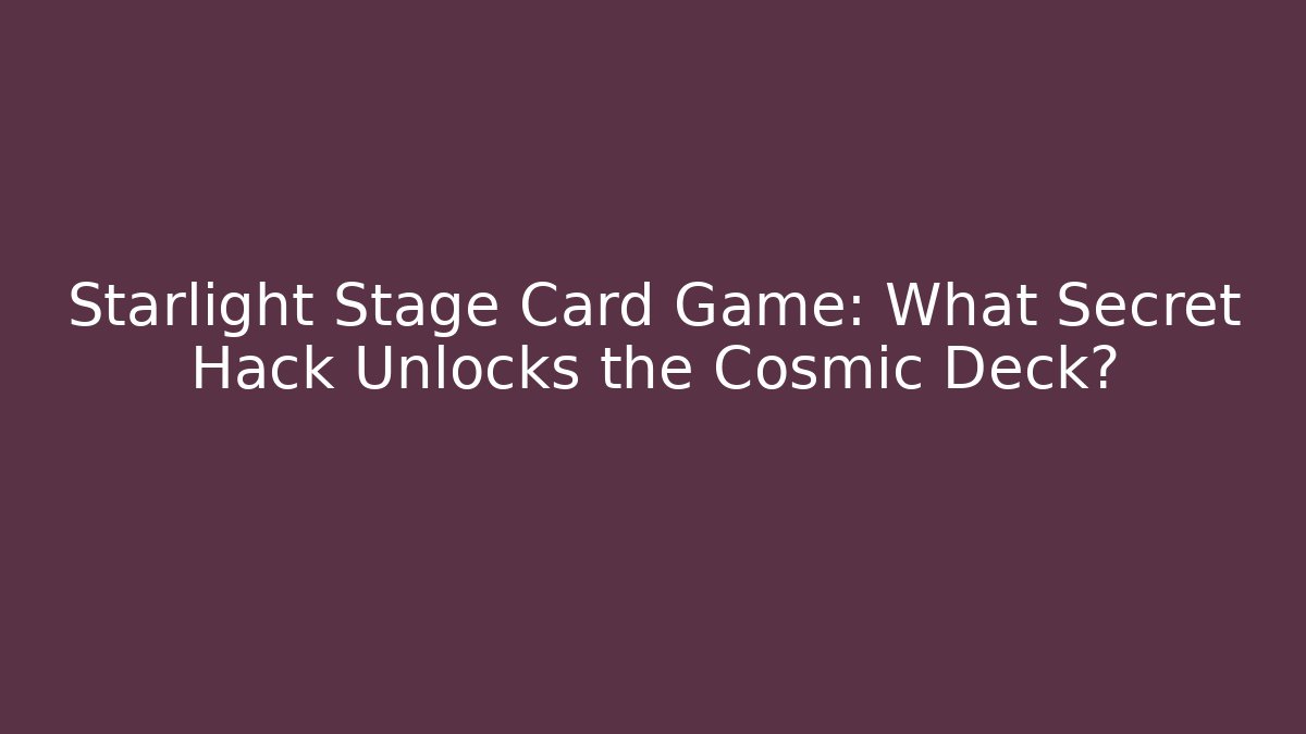 Starlight Stage Card Game: What Secret Hack Unlocks the Cosmic Deck?