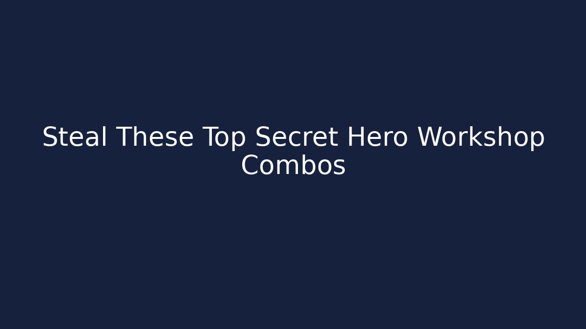 Steal These Top Secret Hero Workshop Combos
