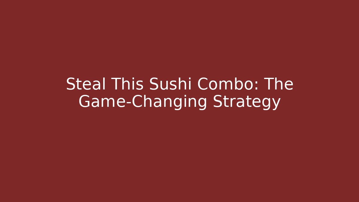 Steal This Sushi Combo: The Game-Changing Strategy
