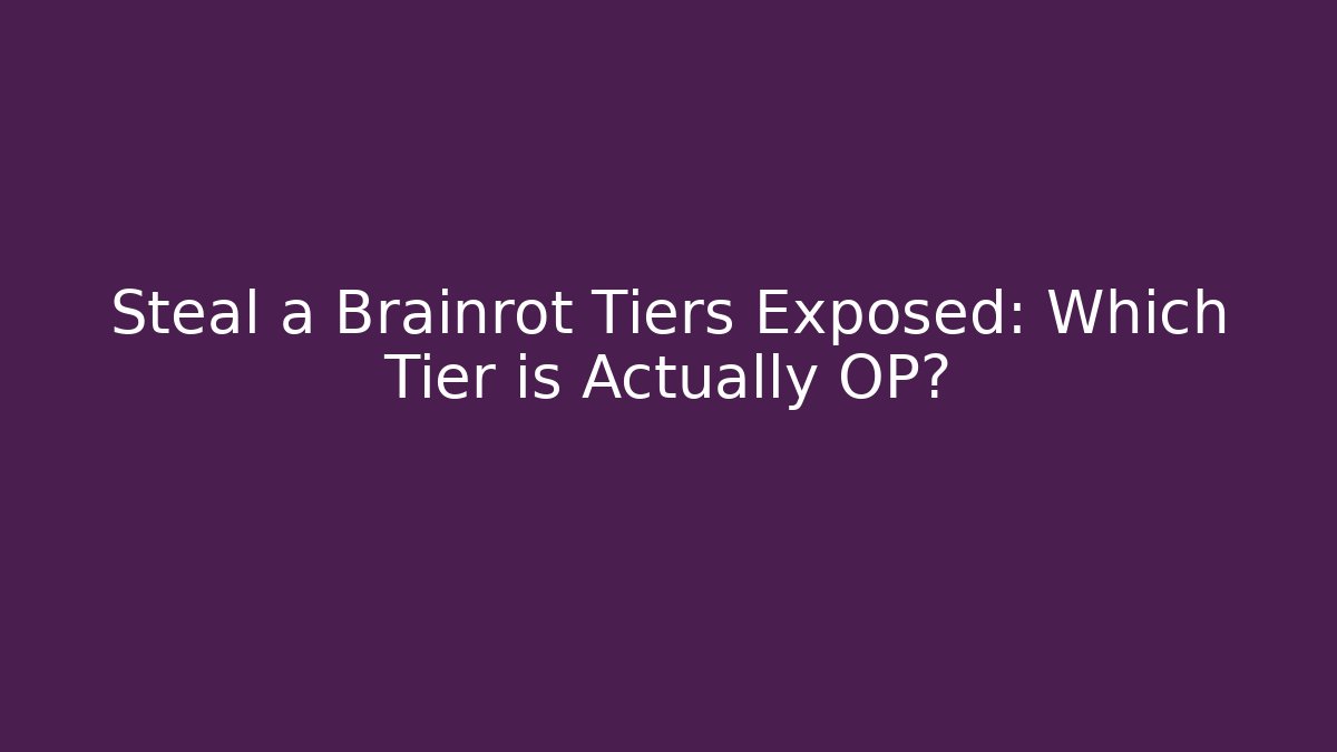 Steal a Brainrot Tiers Exposed: Which Tier is Actually OP?
