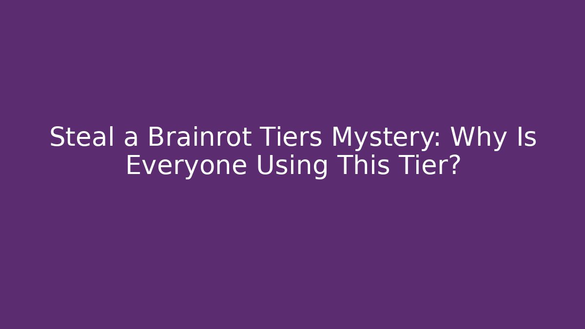 Steal a Brainrot Tiers Mystery: Why Is Everyone Using This Tier?