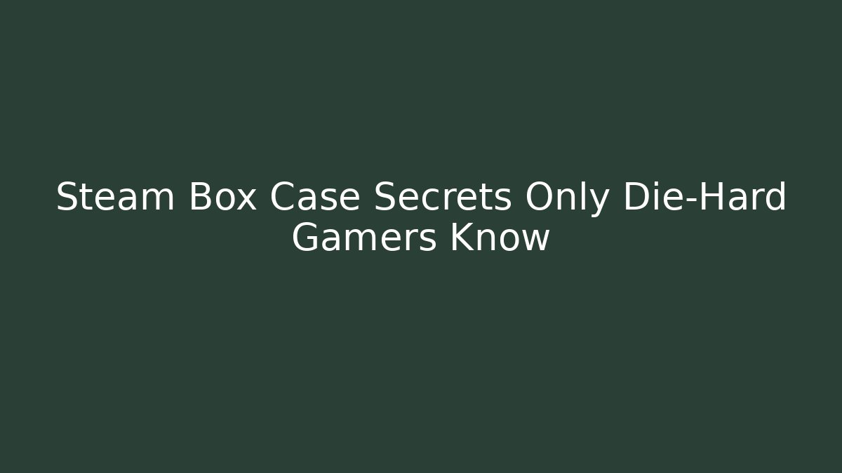 Steam Box Case Secrets Only Die-Hard Gamers Know