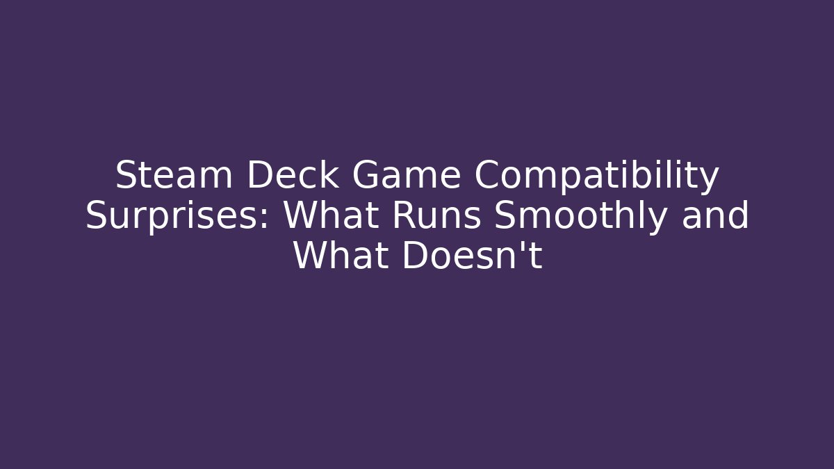 Steam Deck Game Compatibility Surprises: What Runs Smoothly and What Doesn’t