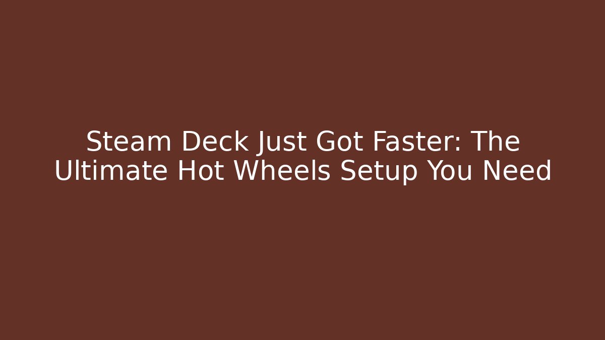Steam Deck Just Got Faster: The Ultimate Hot Wheels Setup You Need - NADclinic