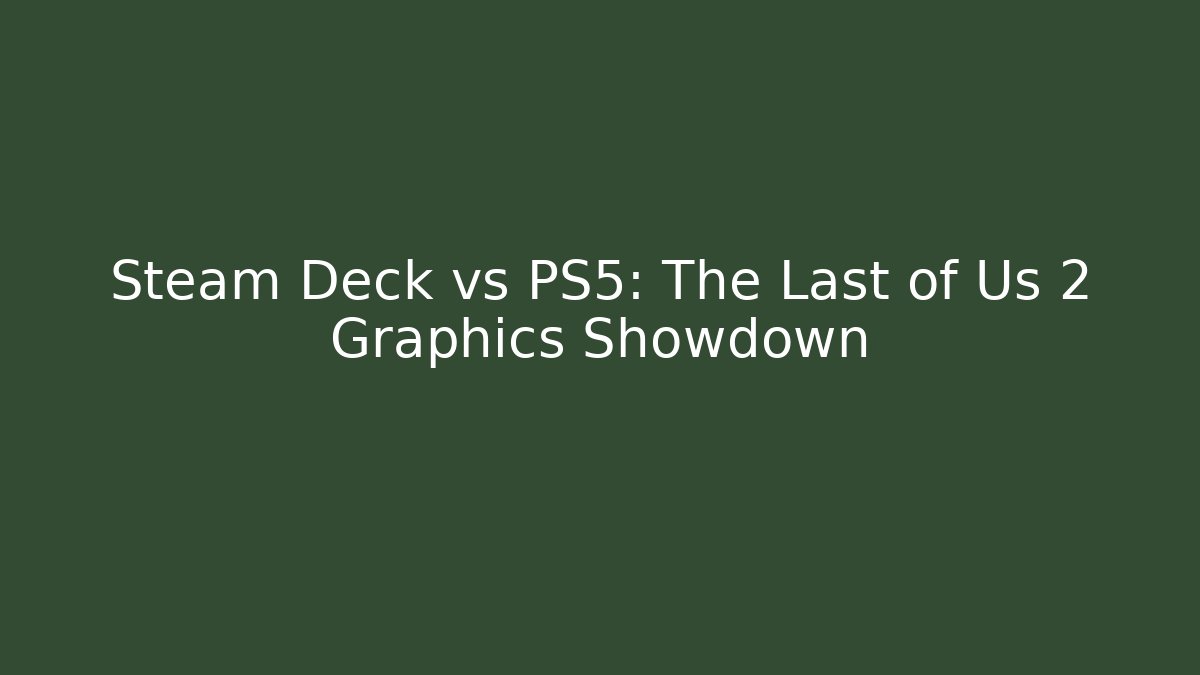 Steam Deck vs PS5: The Last of Us 2 Graphics Showdown