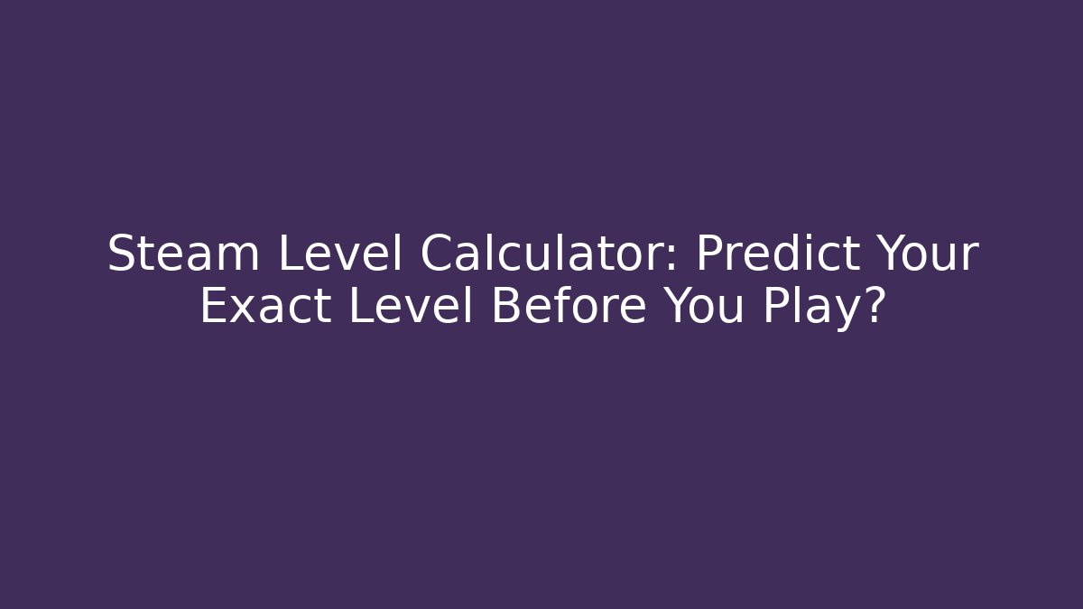 Steam Level Calculator: Predict Your Exact Level Before You Play?