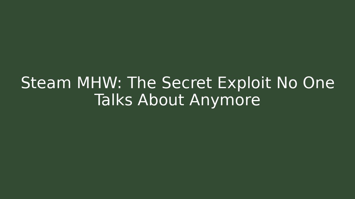 Steam MHW: The Secret Exploit No One Talks About Anymore