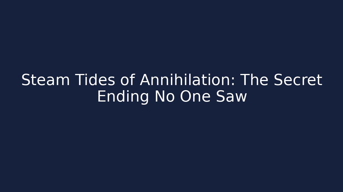Steam Tides of Annihilation: The Secret Ending No One Saw