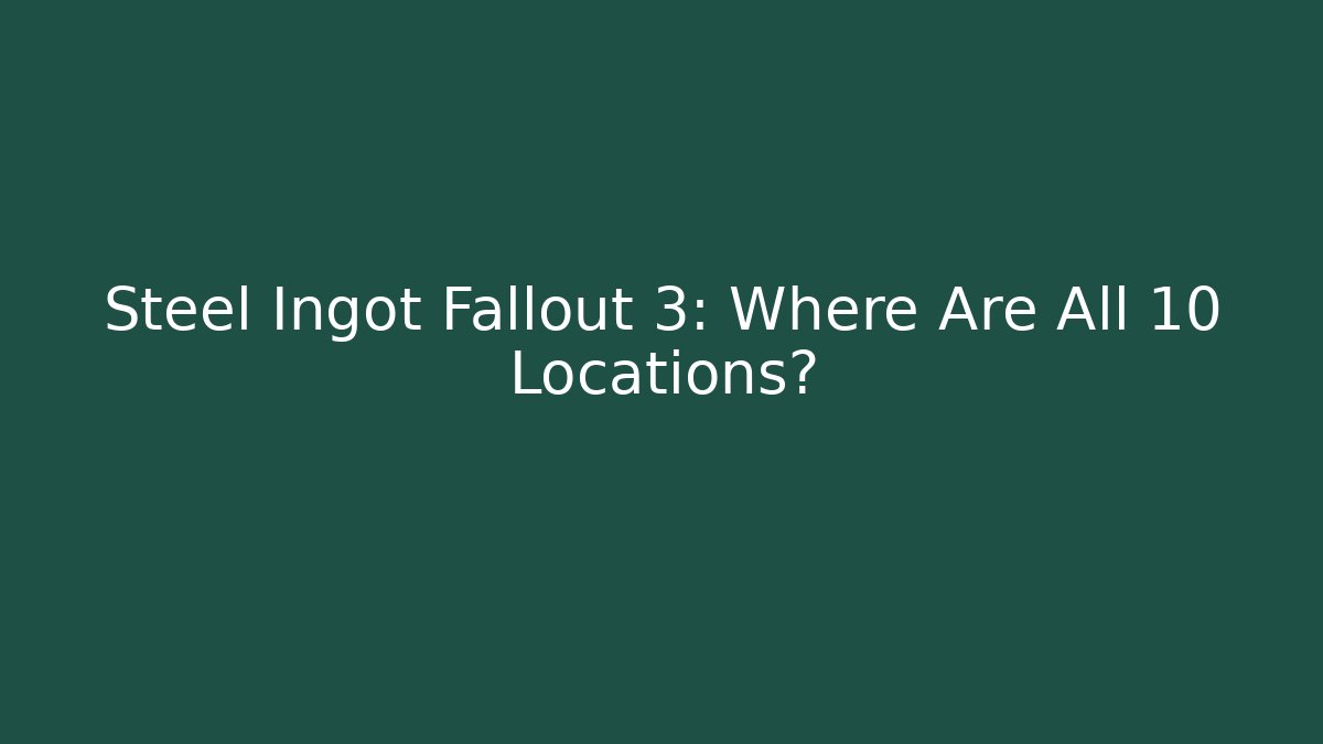 Steel Ingot Fallout 3: Where Are All 10 Locations?