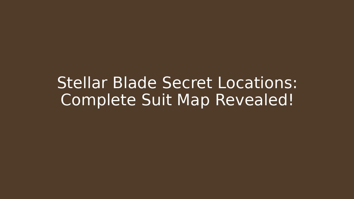 Stellar Blade Secret Locations: Complete Suit Map Revealed! - NADclinic
