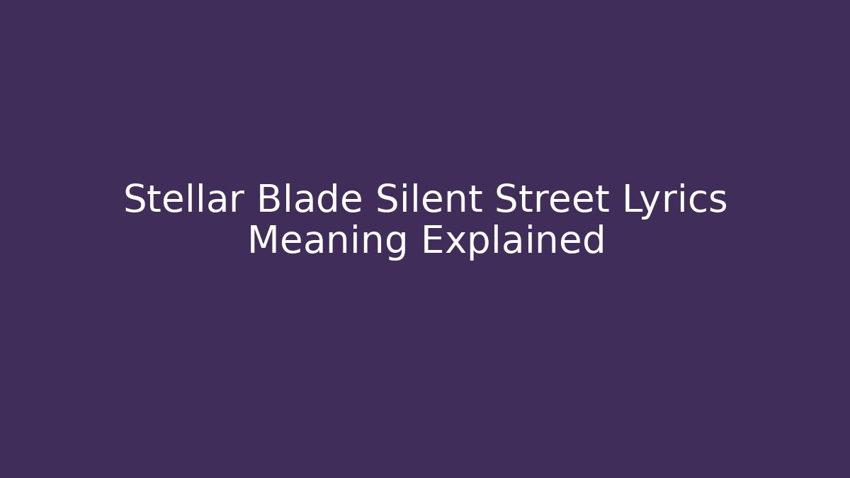 Stellar Blade Silent Street Lyrics Meaning Explained