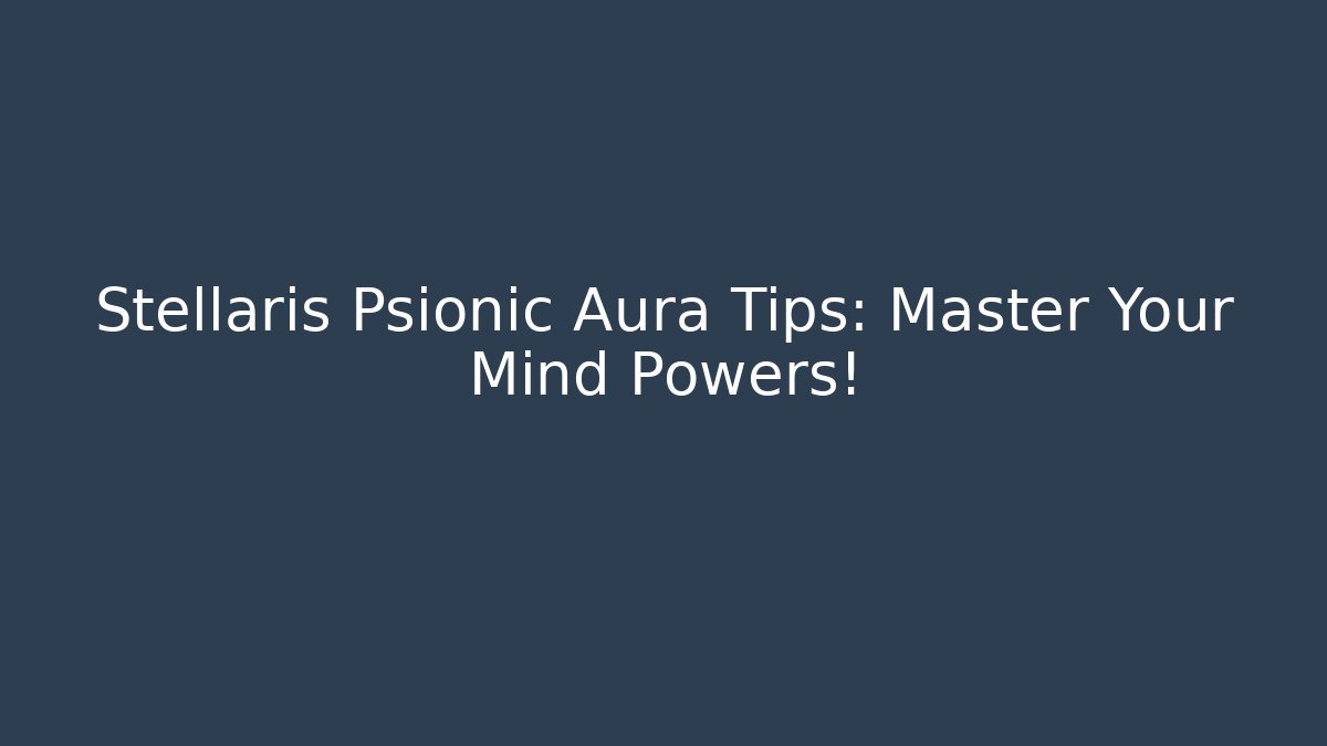 Stellaris Psionic Aura Tips: Master Your Mind Powers!