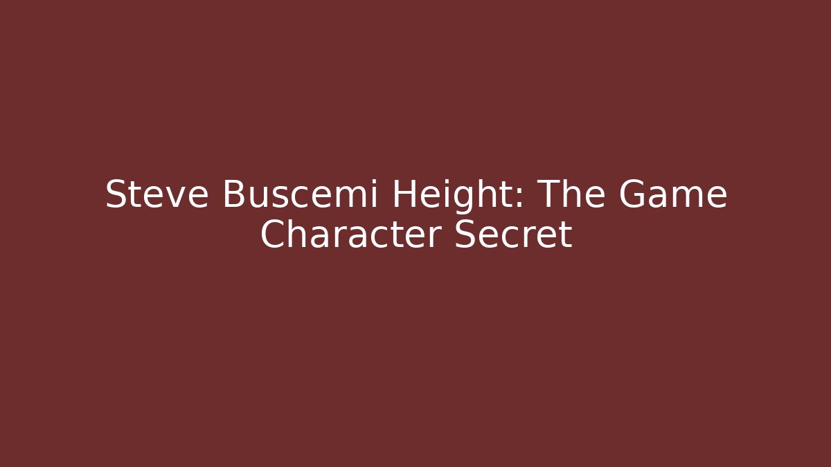 Steve Buscemi Height: The Game Character Secret