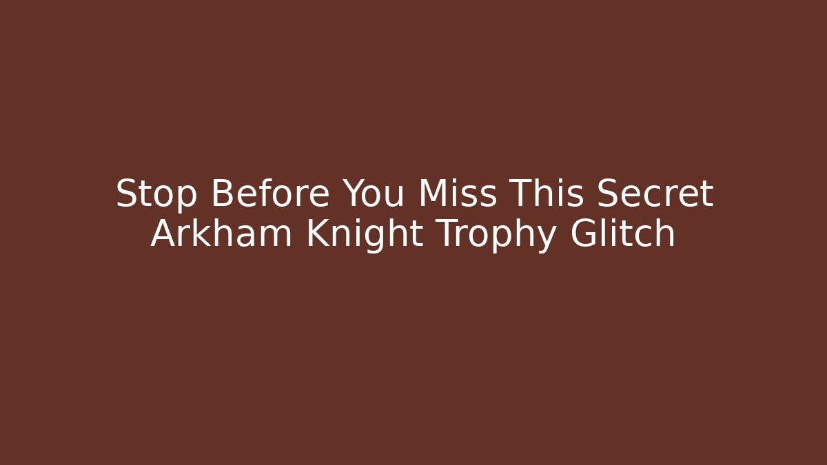 Stop Before You Miss This Secret Arkham Knight Trophy Glitch