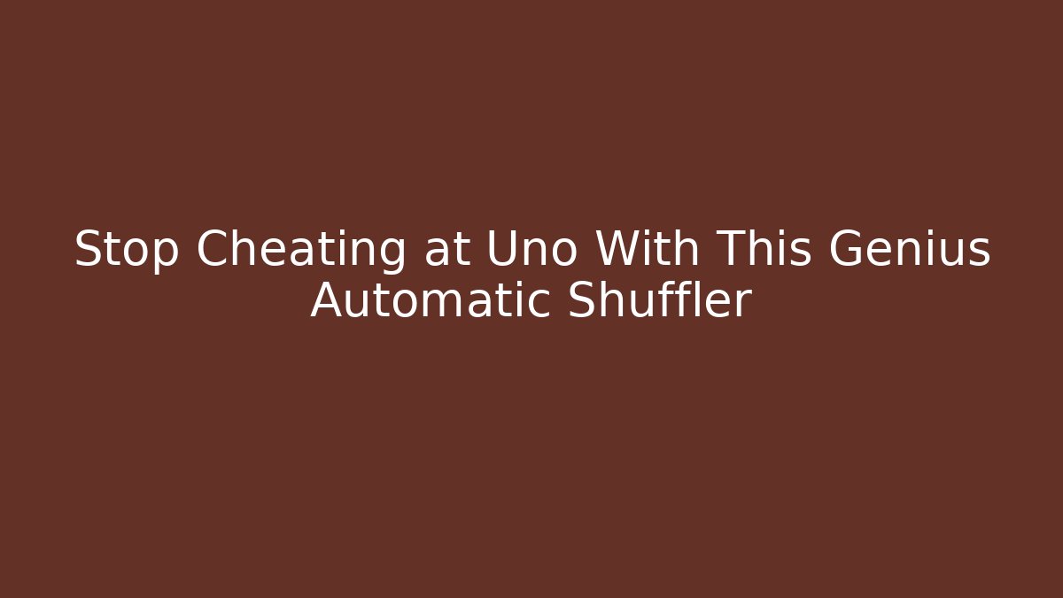 Stop Cheating at Uno With This Genius Automatic Shuffler - NADclinic