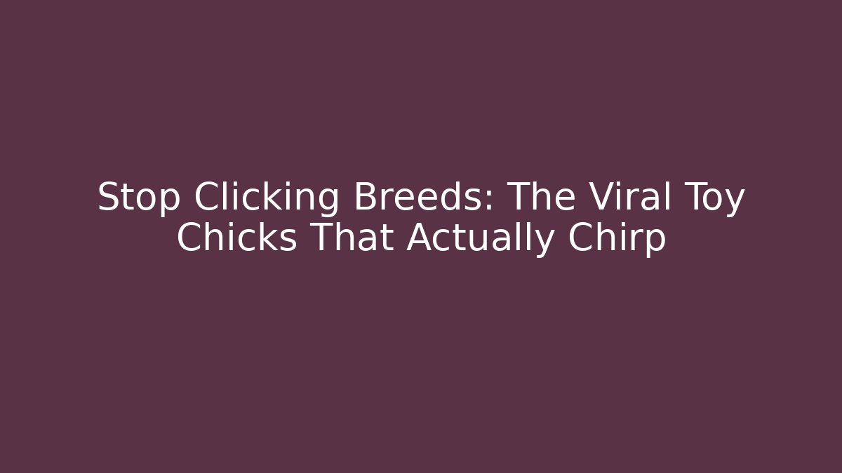 Stop Clicking Breeds: The Viral Toy Chicks That Actually Chirp
