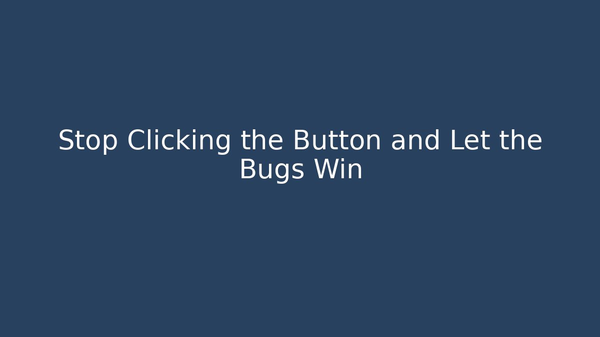 Stop Clicking the Button and Let the Bugs Win