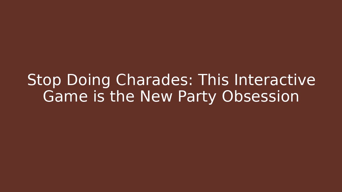 Stop Doing Charades: This Interactive Game is the New Party Obsession