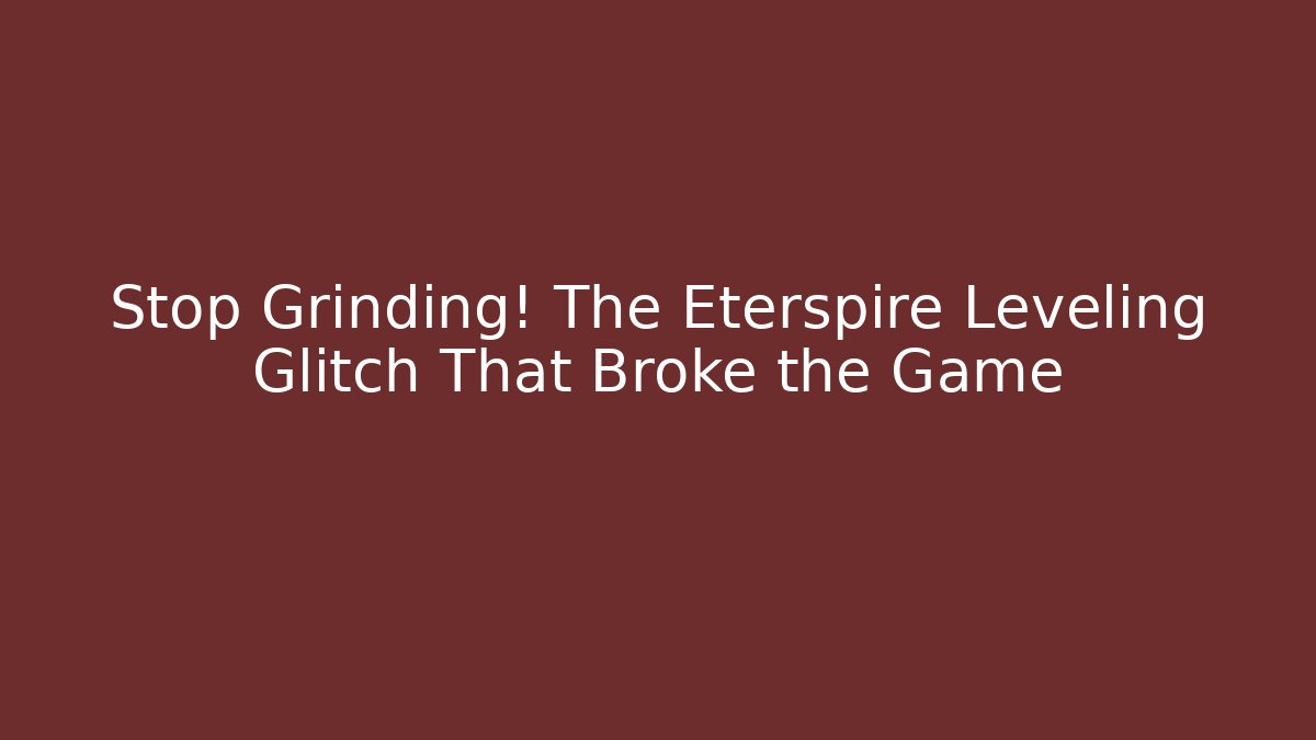 Stop Grinding! The Eterspire Leveling Glitch That Broke the Game