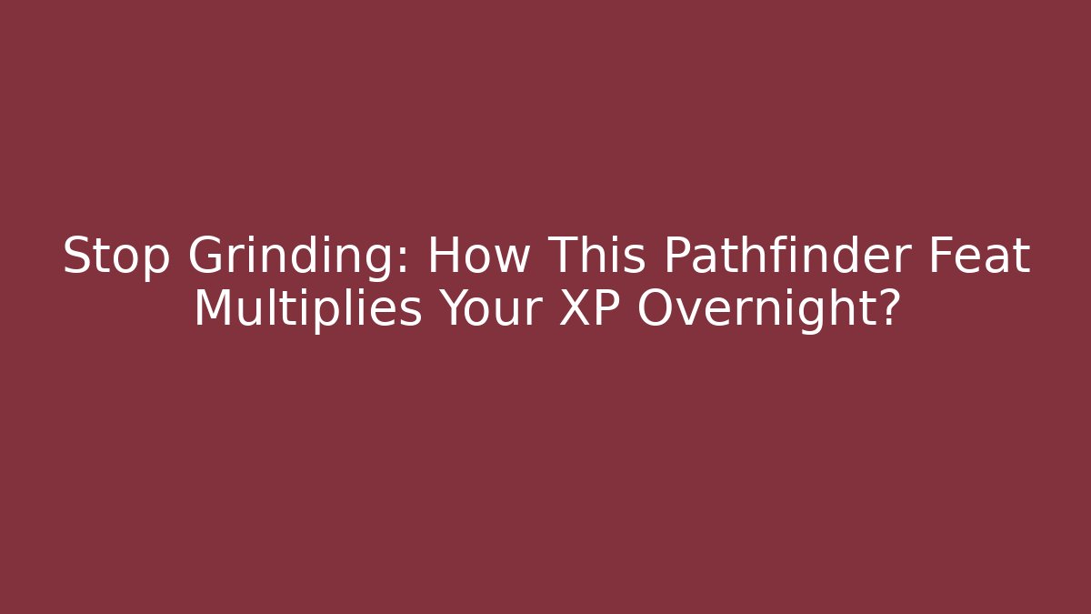 Stop Grinding: How This Pathfinder Feat Multiplies Your XP Overnight?