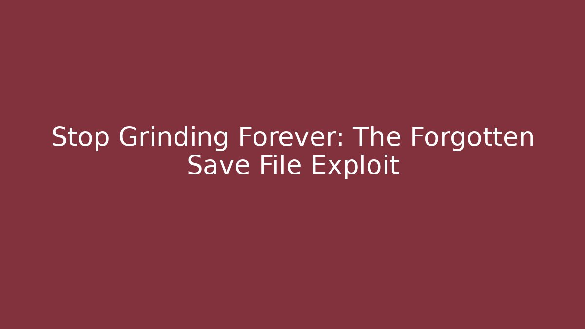 Stop Grinding Forever: The Forgotten Save File Exploit